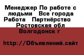 Менеджер По работе с людьми - Все города Работа » Партнёрство   . Ростовская обл.,Волгодонск г.